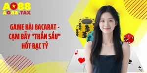 Game Bài Bacarat - Cạm Bẫy "Thần Sầu" Hốt Bạc Tỷ Tại AO88