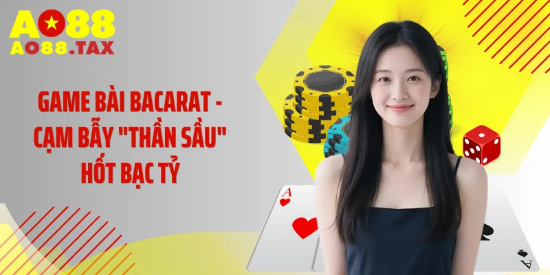 Game Bài Bacarat - Cạm Bẫy "Thần Sầu" Hốt Bạc Tỷ Tại AO88