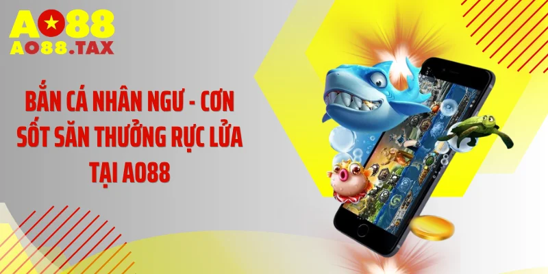 Bắn Cá Nhân Ngư - Cơn Sốt Săn Thưởng Rực Lửa Tại AO88