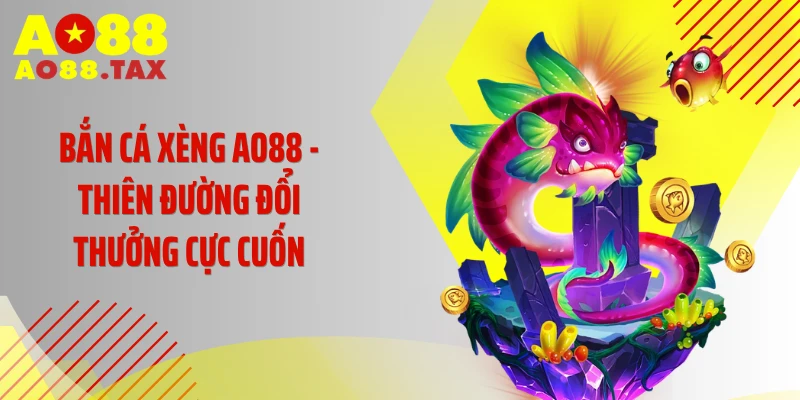 Bắn Cá Xèng AO88 - Thiên Đường Đổi Thưởng Cực Cuốn