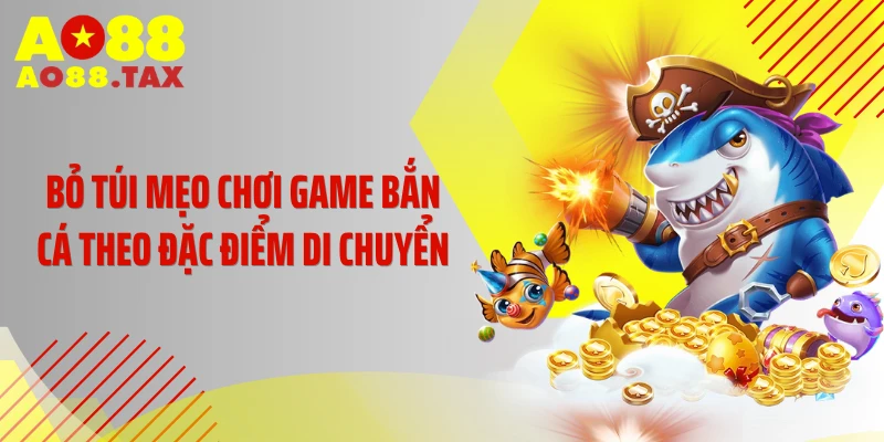 Bỏ túi mẹo chơi game bắn cá theo đặc điểm di chuyển