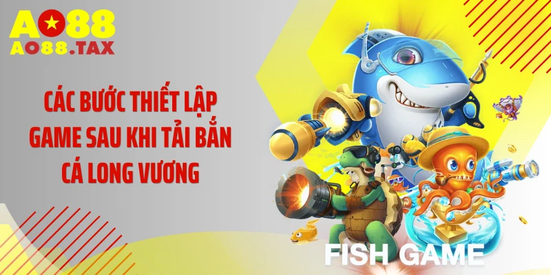 Các bước thiết lập game sau khi tải bắn cá Long Vương
