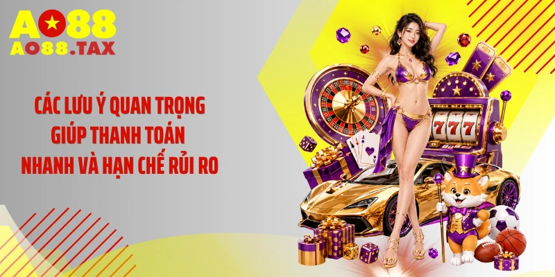 Các lưu ý quan trọng giúp thanh toán nhanh và hạn chế rủi ro