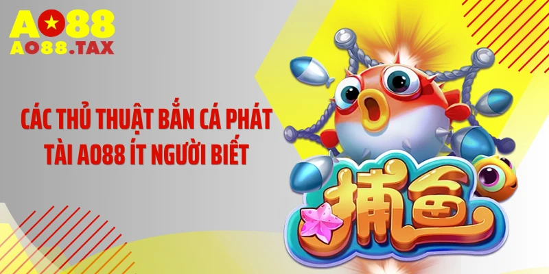 Các thủ thuật bắn cá phát tài AO88 ít người biết