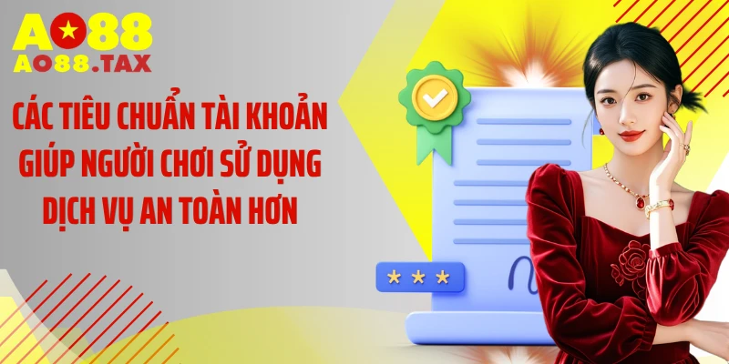 Các tiêu chuẩn tài khoản giúp người chơi sử dụng dịch vụ an toàn hơn
