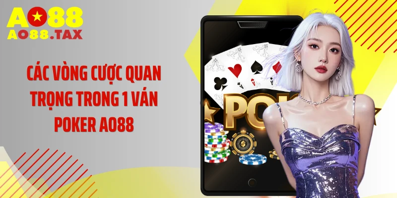Các vòng cược quan trọng trong 1 ván Poker AO88