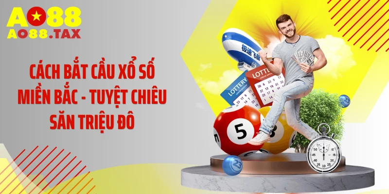 Cách Bắt Cầu Xổ Số Miền Bắc - Tuyệt Chiêu Săn Triệu Đô