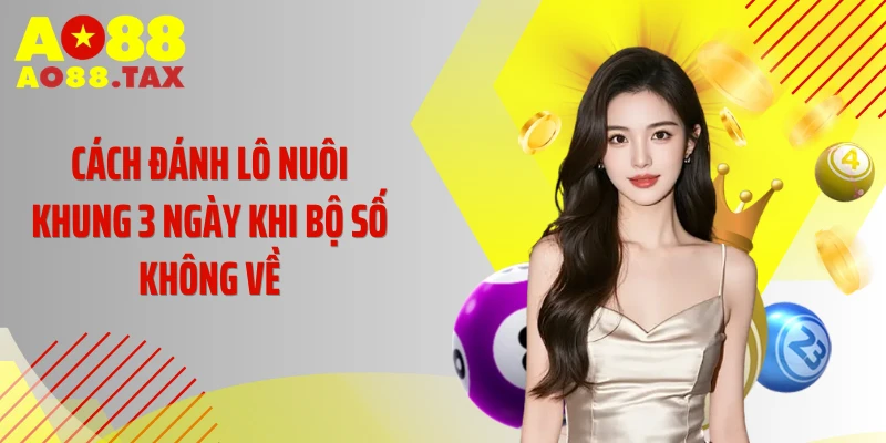 Cách đánh lô nuôi khung 3 ngày khi bộ số không về