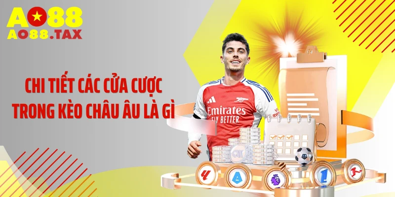 Chi tiết các cửa cược trong kèo châu Âu là gì