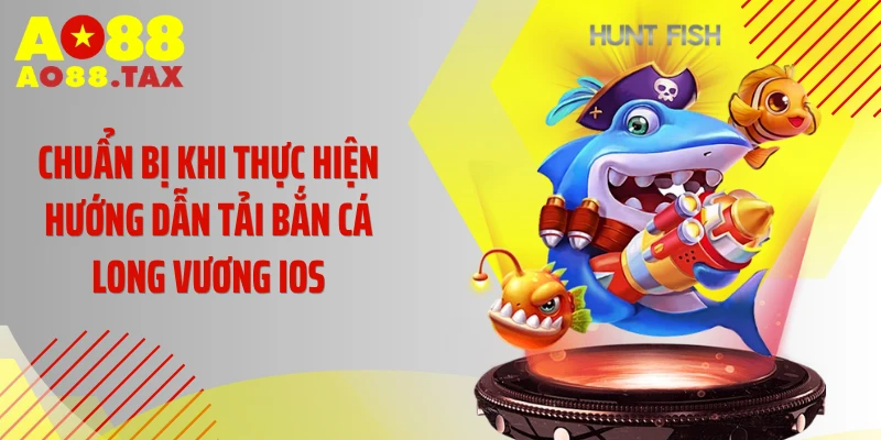 Chuẩn bị khi thực hiện hướng dẫn tải bắn cá Long Vương iOS