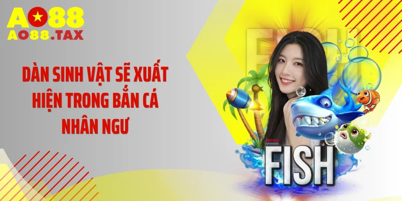 Dàn sinh vật sẽ xuất hiện trong Bắn Cá Nhân Ngư