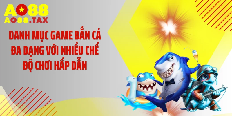 Danh mục game bắn cá đa dạng với nhiều chế độ chơi hấp dẫn