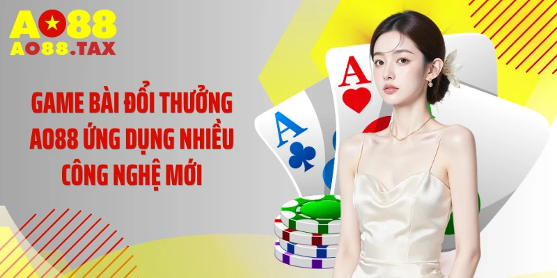 Game bài đổi thưởng AO88 ứng dụng nhiều công nghệ mới