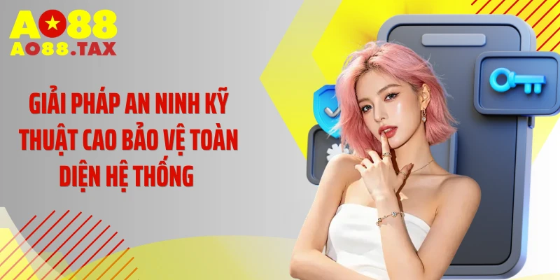 Giải pháp an ninh kỹ thuật cao bảo vệ toàn diện hệ thống 