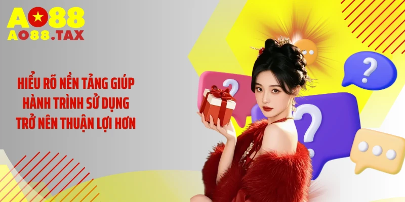 Hiểu rõ nền tảng giúp hành trình sử dụng trở nên thuận lợi hơn