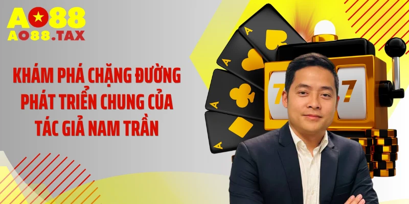 Khám phá chặng đường phát triển chung của tác giả Nam Trần