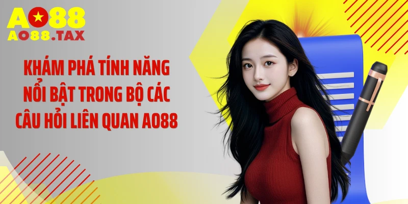 Khám phá tính năng nổi bật trong bộ các câu hỏi liên quan AO88