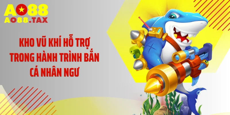 Kho vũ khí hỗ trợ trong hành trình Bắn Cá Nhân Ngư