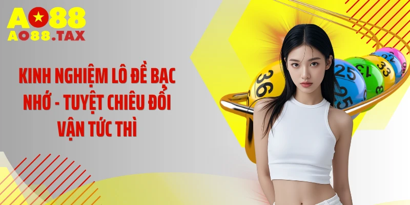Kinh Nghiệm Lô Đề Bạc Nhớ - Tuyệt Chiêu Đổi Vận Tức Thì