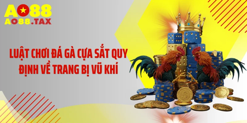 Luật chơi đá gà cựa sắt quy định về trang bị vũ khí