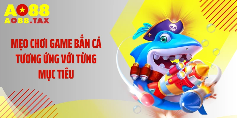 Mẹo chơi game bắn cá tương ứng với từng mục tiêu