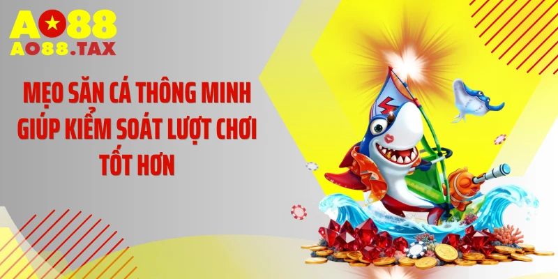 Mẹo săn cá thông minh giúp kiểm soát lượt chơi tốt hơn