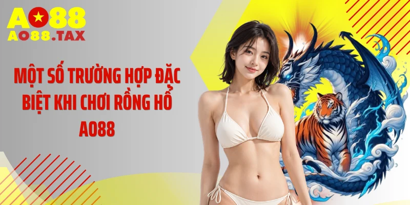 Chinh Phục Bàn Cược rồng hổ AO88 X11 Lần Vốn Bỏ Ra 5 Một số trường hợp đặc biệt khi chơi rồng hổ AO88