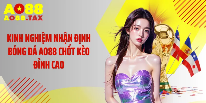 Kinh Nghiệm Nhận Định Bóng Đá AO88 Chốt Kèo Đỉnh Cao