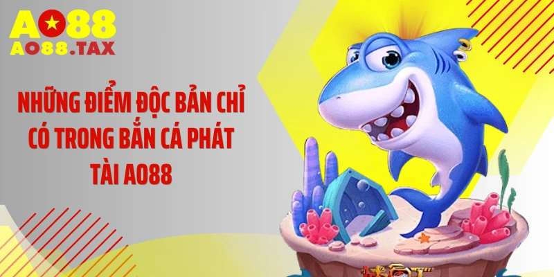 Những điểm độc bản chỉ có trong bắn cá phát tài AO88