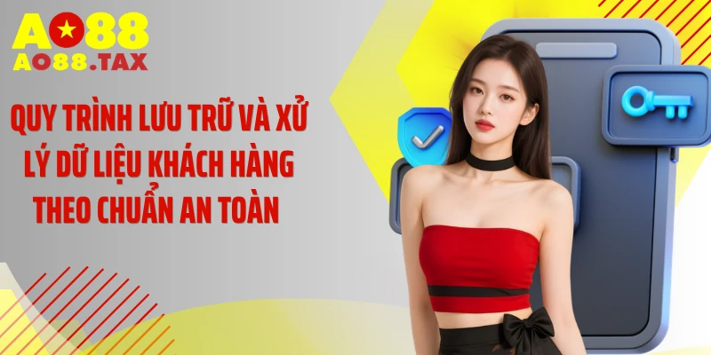 Quy trình lưu trữ và xử lý dữ liệu khách hàng theo chuẩn an toàn 