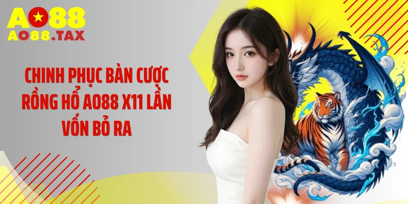 Chinh Phục Bàn Cược rồng hổ AO88 X11 Lần Vốn Bỏ Ra