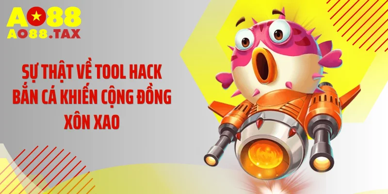Sự thật về tool hack bắn cá khiến cộng đồng xôn xao