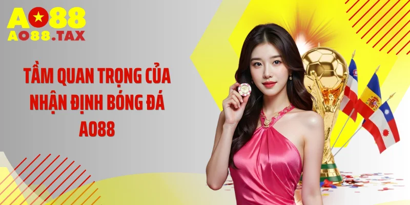 Kinh Nghiệm Nhận Định Bóng Đá Ao88 Chốt Kèo Đỉnh Cao 2 Tầm quan trọng của nhận định bóng đá AO88