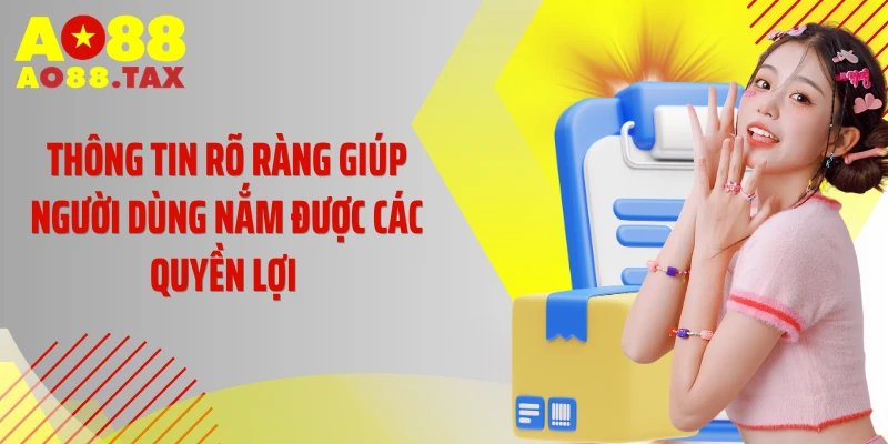 Thông tin rõ ràng giúp người dùng nắm được các quyền lợi 