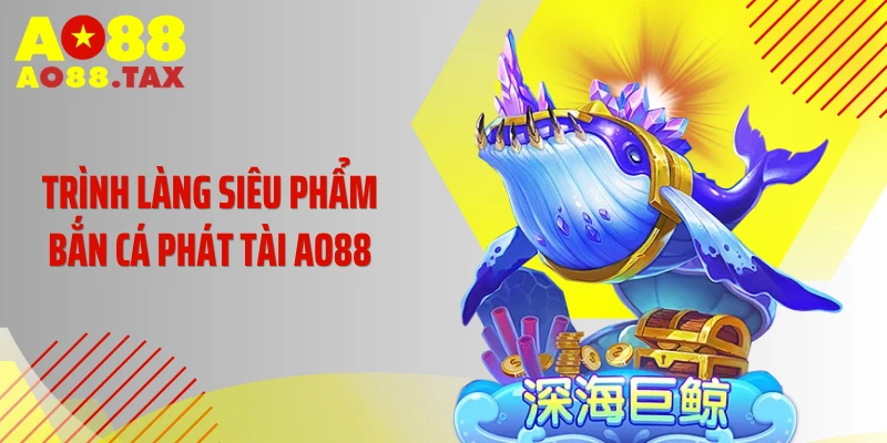 Trình làng siêu phẩm bắn cá phát tài AO88